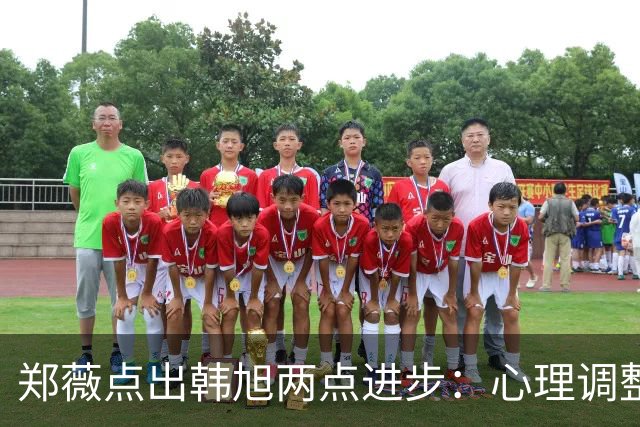 郑薇点出韩旭两点进步：心理调整能力和领导力