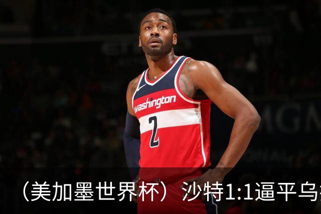 （美加墨世界杯）沙特1:1逼平乌拉圭 伊朗2:2战平新西兰